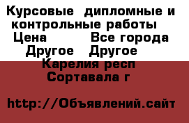Курсовые, дипломные и контрольные работы! › Цена ­ 100 - Все города Другое » Другое   . Карелия респ.,Сортавала г.